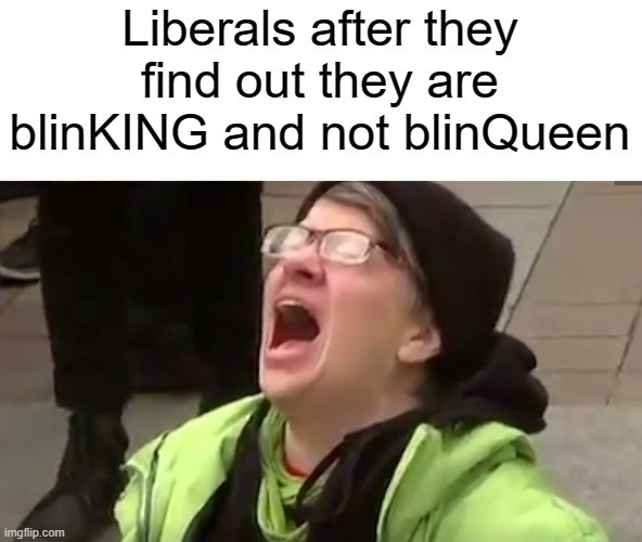 Screaming Liberal  | Liberals after they find out they are blinKING and not blinQueen | image tagged in screaming liberal,blinking,liberals,amen | made w/ Imgflip meme maker