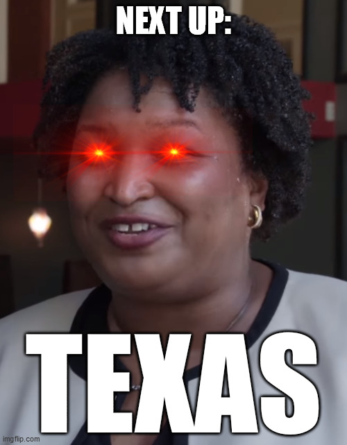 She's comin for ya Ted & Co. | NEXT UP:; TEXAS | image tagged in stacy abrams | made w/ Imgflip meme maker