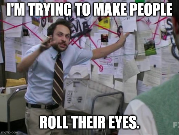 Charlie Day | I'M TRYING TO MAKE PEOPLE ROLL THEIR EYES. | image tagged in charlie day | made w/ Imgflip meme maker