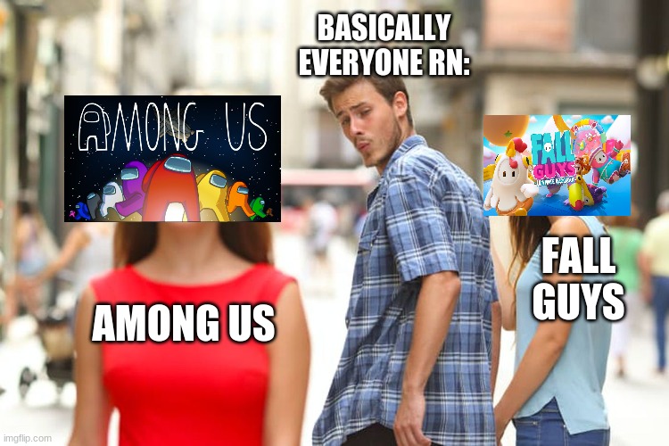 Distracted Boyfriend Meme | BASICALLY EVERYONE RN:; FALL GUYS; AMONG US | image tagged in memes,distracted boyfriend | made w/ Imgflip meme maker