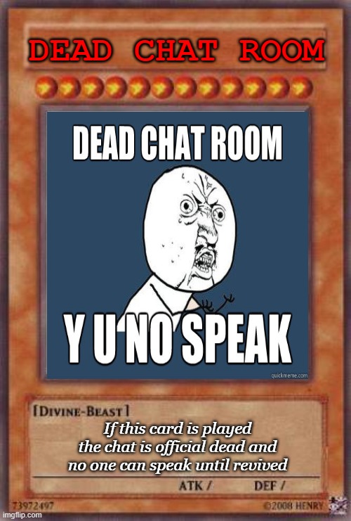 Dead chat card | DEAD CHAT ROOM; If this card is played the chat is official dead and no one can speak until revived | image tagged in memes | made w/ Imgflip meme maker
