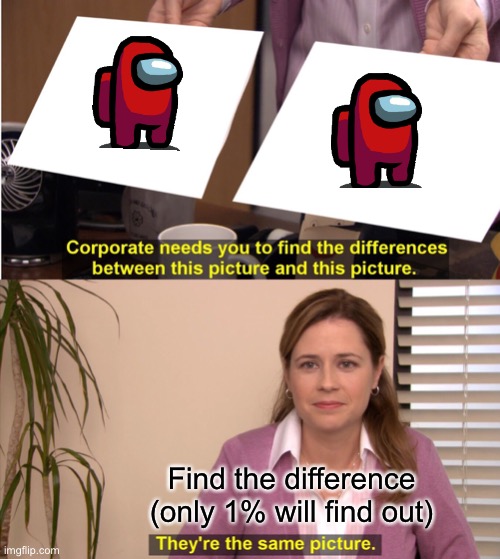 Find The Difference |  Find the difference (only 1% will find out) | image tagged in memes,they're the same picture | made w/ Imgflip meme maker