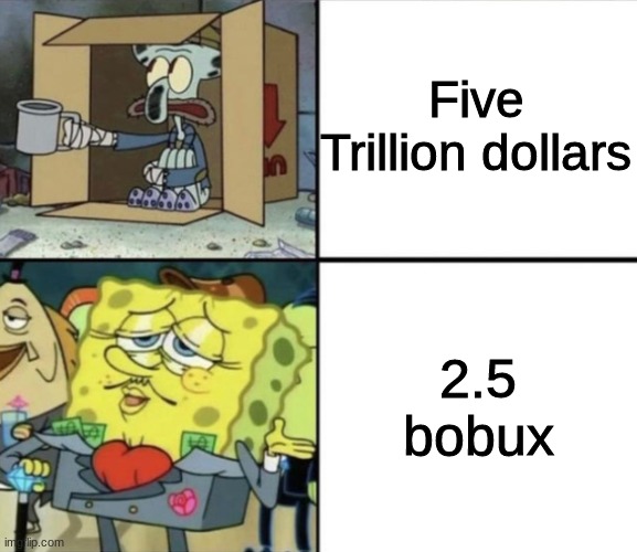 yes i know someone made a meme about bobux | Five Trillion dollars; 2.5 bobux | image tagged in poor squidward vs rich spongebob,bobux | made w/ Imgflip meme maker