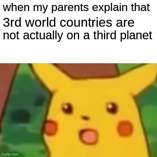 mind blown | when my parents explain that; 3rd world countries are; not actually on a third planet | image tagged in memes,surprised pikachu | made w/ Imgflip meme maker