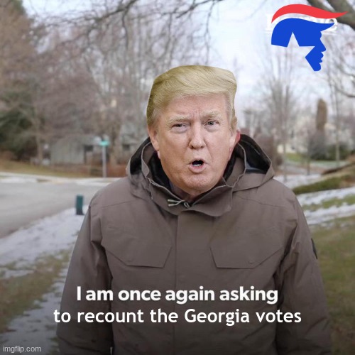 georgia go brrrrrrrr | to recount the Georgia votes | image tagged in memes,bernie i am once again asking for your support | made w/ Imgflip meme maker