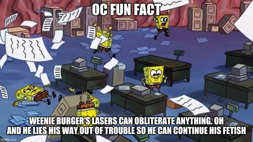 Spongebob paper | OC FUN FACT; WEENIE BURGER'S LASERS CAN OBLITERATE ANYTHING. OH AND HE LIES HIS WAY OUT OF TROUBLE SO HE CAN CONTINUE HIS FETISH | image tagged in spongebob paper | made w/ Imgflip meme maker