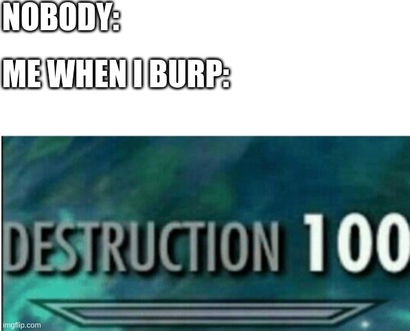 NOBODY:; ME WHEN I BURP: | image tagged in blank white template,destruction 100 | made w/ Imgflip meme maker