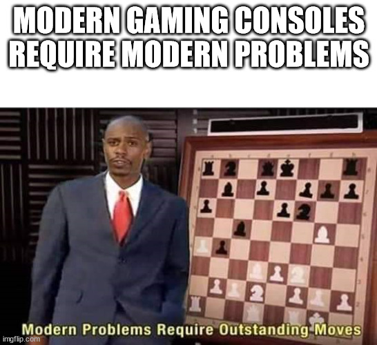 Modern Problems Require Outstanding Moves | MODERN GAMING CONSOLES REQUIRE MODERN PROBLEMS | image tagged in modern problems require outstanding moves | made w/ Imgflip meme maker