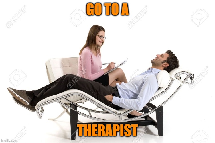 Therapist | GO TO A THERAPIST | image tagged in therapist | made w/ Imgflip meme maker
