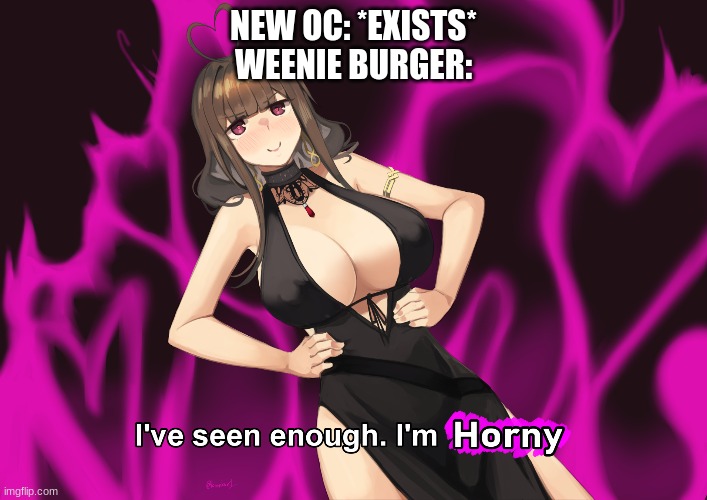 Weenie Burger Belongs to DH200 | NEW OC: *EXISTS*
WEENIE BURGER: | image tagged in i've seen enough im horny | made w/ Imgflip meme maker