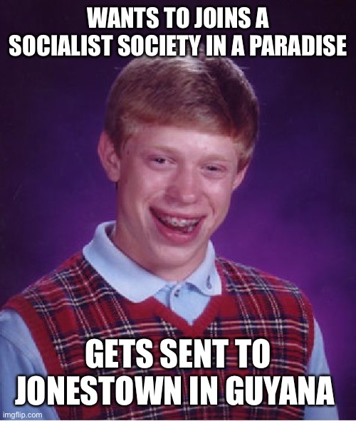 Ain’t that some sh*t | WANTS TO JOINS A SOCIALIST SOCIETY IN A PARADISE; GETS SENT TO JONESTOWN IN GUYANA | image tagged in memes,bad luck brian | made w/ Imgflip meme maker
