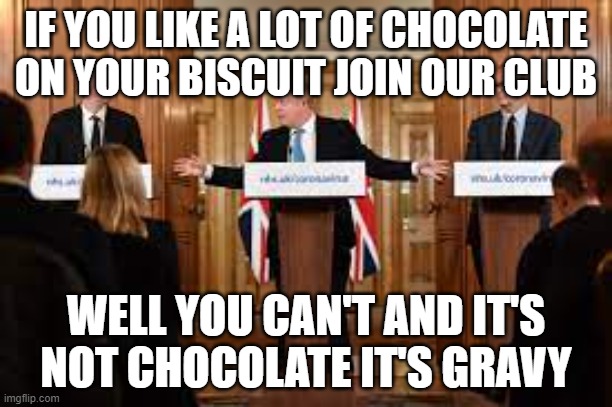 Three Wise Men | IF YOU LIKE A LOT OF CHOCOLATE ON YOUR BISCUIT JOIN OUR CLUB; WELL YOU CAN'T AND IT'S NOT CHOCOLATE IT'S GRAVY | image tagged in lockdown,boris,whitty,vallance,covid 19 | made w/ Imgflip meme maker