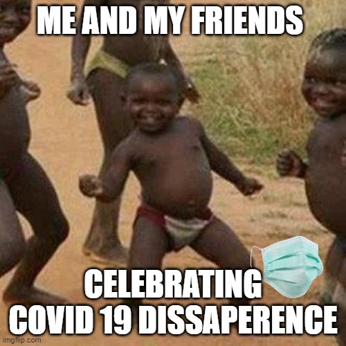 Third World Success Kid | ME AND MY FRIENDS; CELEBRATING COVID 19 DISSAPERENCE | image tagged in memes,third world success kid | made w/ Imgflip meme maker
