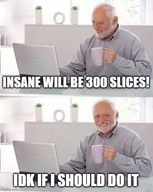 OOOOOOOOOOOOOOOOOOOOOF | INSANE WILL BE 300 SLICES! IDK IF I SHOULD DO IT | image tagged in memes,hide the pain harold | made w/ Imgflip meme maker