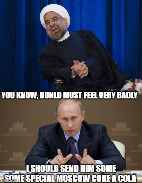 YOU KNOW, DONLD MUST FEEL VERY BADLY I SHOULD SEND HIM SOME SOME SPECIAL MOSCOW COKE A COLA | image tagged in iran laughing,memes,vladimir putin | made w/ Imgflip meme maker