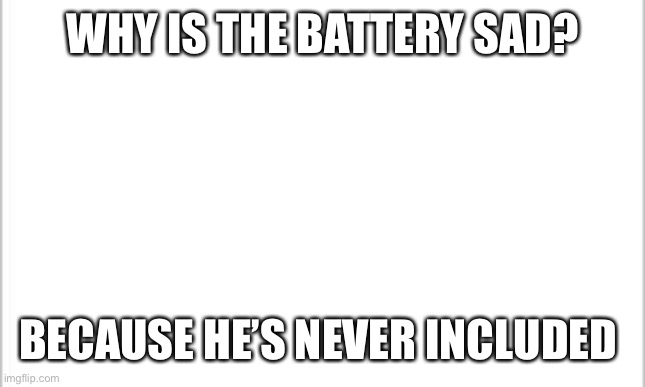 Oop | WHY IS THE BATTERY SAD? BECAUSE HE’S NEVER INCLUDED | image tagged in white background,remake | made w/ Imgflip meme maker