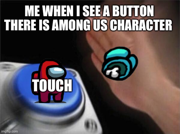 Blank Nut Button | ME WHEN I SEE A BUTTON THERE IS AMONG US CHARACTER; TOUCH | image tagged in memes,blank nut button | made w/ Imgflip meme maker