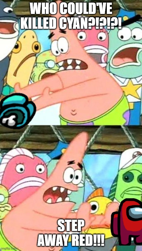 why red why???? | WHO COULD'VE KILLED CYAN?!?!?! STEP AWAY RED!!! | image tagged in memes,put it somewhere else patrick | made w/ Imgflip meme maker