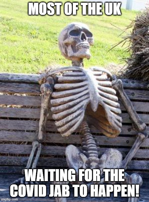 Waiting Skeleton | MOST OF THE UK; WAITING FOR THE COVID JAB TO HAPPEN! | image tagged in memes,waiting skeleton | made w/ Imgflip meme maker