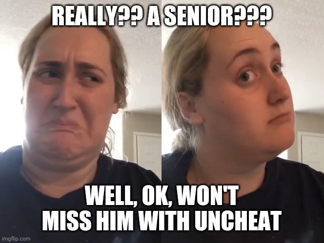 Double take | REALLY?? A SENIOR??? WELL, OK, WON'T MISS HIM WITH UNCHEAT | image tagged in double take | made w/ Imgflip meme maker