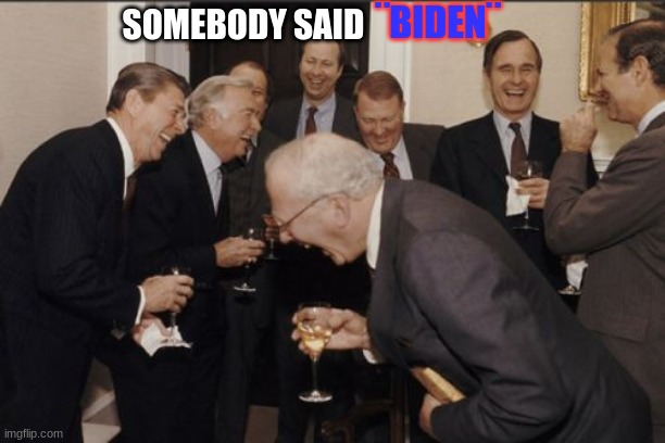 Laughing Men In Suits | ¨BIDEN¨; SOMEBODY SAID | image tagged in memes,laughing men in suits | made w/ Imgflip meme maker