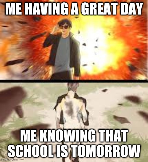 Backside explosion | ME HAVING A GREAT DAY; ME KNOWING THAT SCHOOL IS TOMORROW | image tagged in backside explosion | made w/ Imgflip meme maker