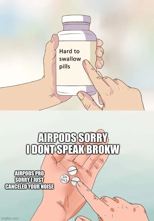 Hard To Swallow Pills | AIRPODS SORRY I DONT SPEAK BROKW; AIRPODS PRO SORRY I JUST CANCELED YOUR NOISE | image tagged in memes,hard to swallow pills | made w/ Imgflip meme maker