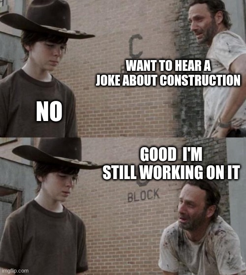 Rick and Carl | WANT TO HEAR A JOKE ABOUT CONSTRUCTION; NO; GOOD  I'M STILL WORKING ON IT | image tagged in memes,rick and carl | made w/ Imgflip meme maker