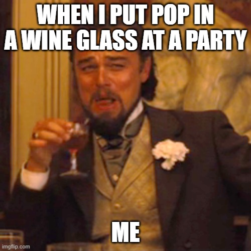 Lol me when I was Five and I still do | WHEN I PUT POP IN A WINE GLASS AT A PARTY; ME | image tagged in memes,laughing leo | made w/ Imgflip meme maker