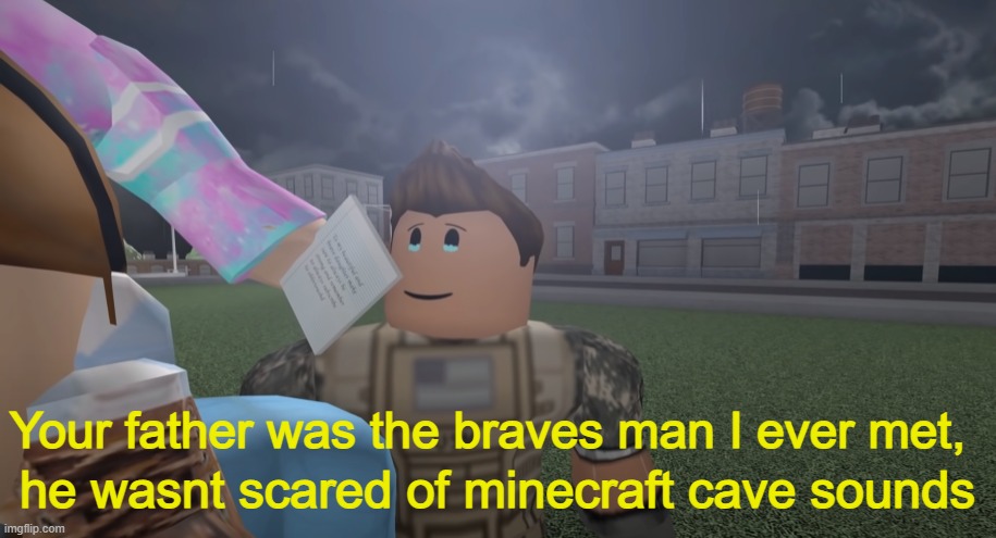 If you aren't scared of Minecraft cave sounds while mining, you are not even a human |  he wasnt scared of minecraft cave sounds; Your father was the braves man I ever met, | image tagged in roblox,minecraft,cave | made w/ Imgflip meme maker