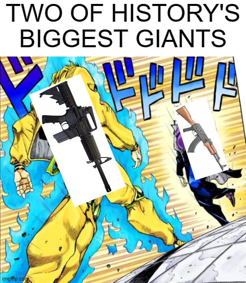 This is 100% accurate | TWO OF HISTORY'S BIGGEST GIANTS | image tagged in jojo's walk,2nd amendment,ar15,ak47 | made w/ Imgflip meme maker