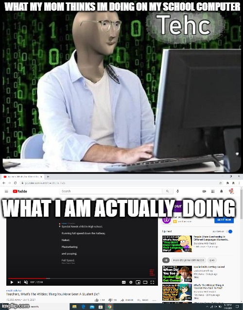 Yep sorry mom and sorry school | WHAT MY MOM THINKS IM DOING ON MY SCHOOL COMPUTER; WHAT I AM ACTUALLY  DOING | image tagged in school | made w/ Imgflip meme maker