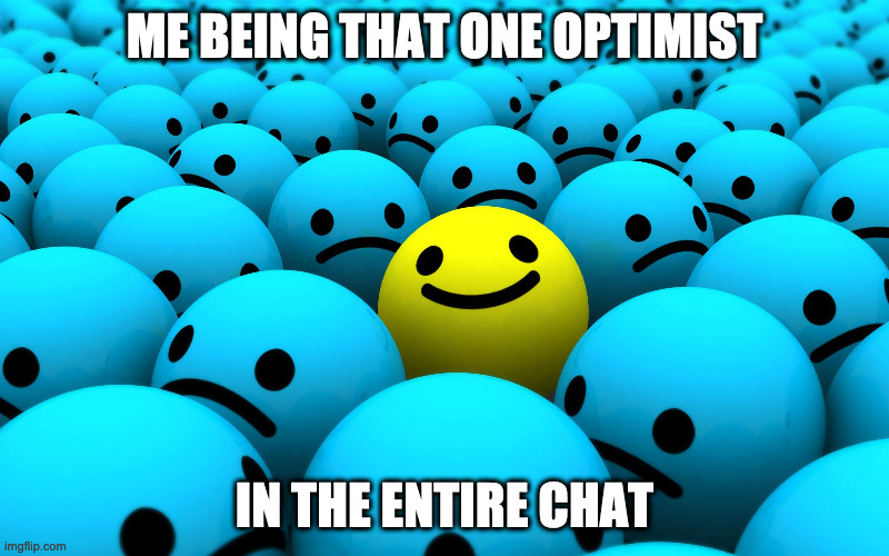 ME BEING THAT ONE OPTIMIST; IN THE ENTIRE CHAT | image tagged in depression,optimism | made w/ Imgflip meme maker