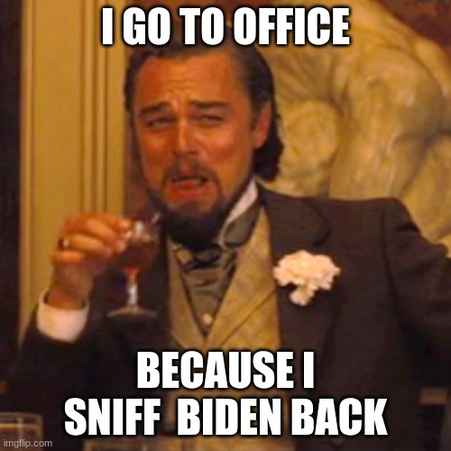 Laughing Leo | I GO TO OFFICE; BECAUSE I SNIFF  BIDEN BACK | image tagged in memes,laughing leo | made w/ Imgflip meme maker