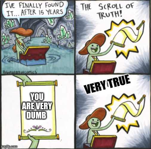 true | VERY TRUE; YOU ARE VERY DUMB | image tagged in the real scroll of truth | made w/ Imgflip meme maker