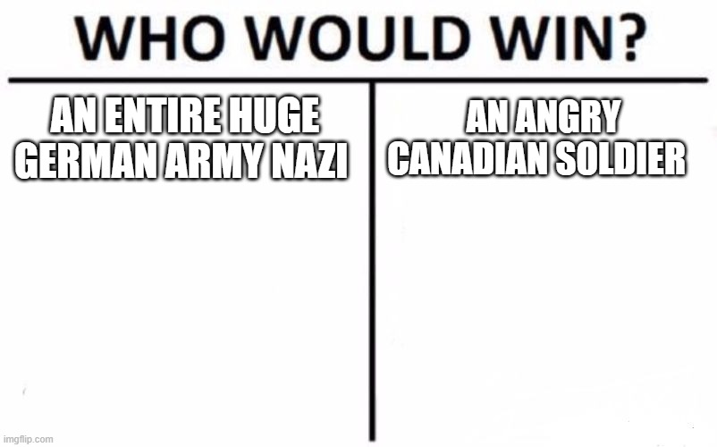 Ww2 | AN ENTIRE HUGE GERMAN ARMY NAZI; AN ANGRY CANADIAN SOLDIER | image tagged in memes,who would win | made w/ Imgflip meme maker