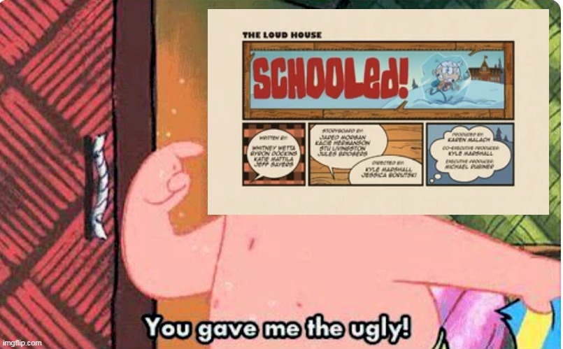 Loud House Ruined 3 | image tagged in loud house,the loud house,schooled,ugly,you gave me the ugly,patrick star | made w/ Imgflip meme maker