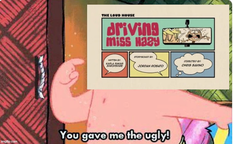 Loud House Ruined 4 | image tagged in loud house,the loud house,driving miss hazy,ugly,you gave me the ugly,patrick star | made w/ Imgflip meme maker