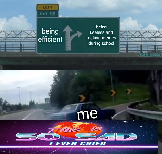 Left Exit 12 Off Ramp Meme | being efficient; being useless and making memes during school; me | image tagged in memes,left exit 12 off ramp | made w/ Imgflip meme maker