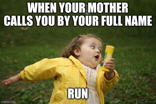 run | WHEN YOUR MOTHER CALLS YOU BY YOUR FULL NAME; RUN | image tagged in girl running | made w/ Imgflip meme maker