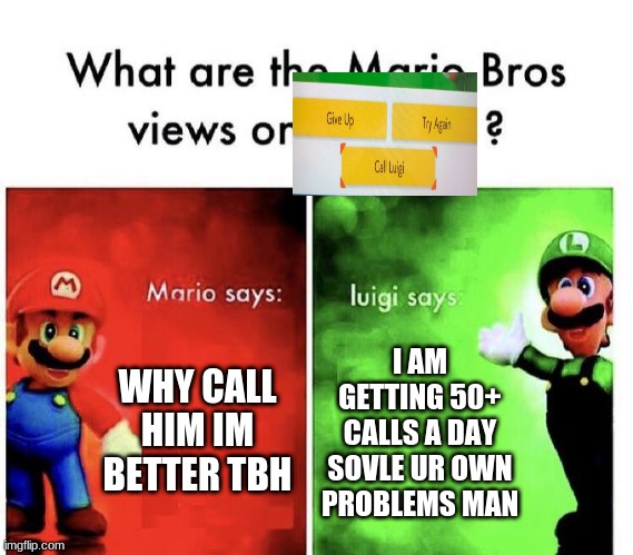 i have problems | WHY CALL HIM IM BETTER TBH; I AM GETTING 50+ CALLS A DAY SOVLE UR OWN PROBLEMS MAN | image tagged in mario bros views | made w/ Imgflip meme maker