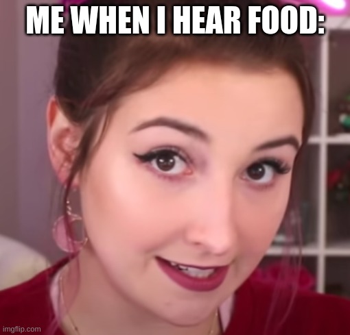 hi im back | ME WHEN I HEAR FOOD: | image tagged in and everybody loses their minds | made w/ Imgflip meme maker