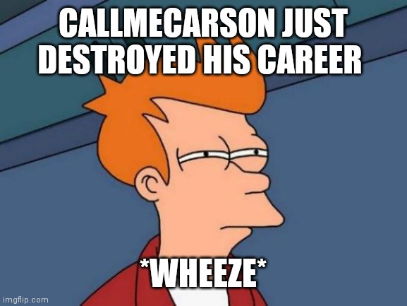 Futurama Fry Meme | CALLMECARSON JUST DESTROYED HIS CAREER; *WHEEZE* | image tagged in memes,futurama fry | made w/ Imgflip meme maker