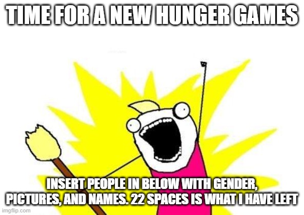 X All The Y |  TIME FOR A NEW HUNGER GAMES; INSERT PEOPLE IN BELOW WITH GENDER, PICTURES, AND NAMES. 22 SPACES IS WHAT I HAVE LEFT | image tagged in memes,x all the y | made w/ Imgflip meme maker