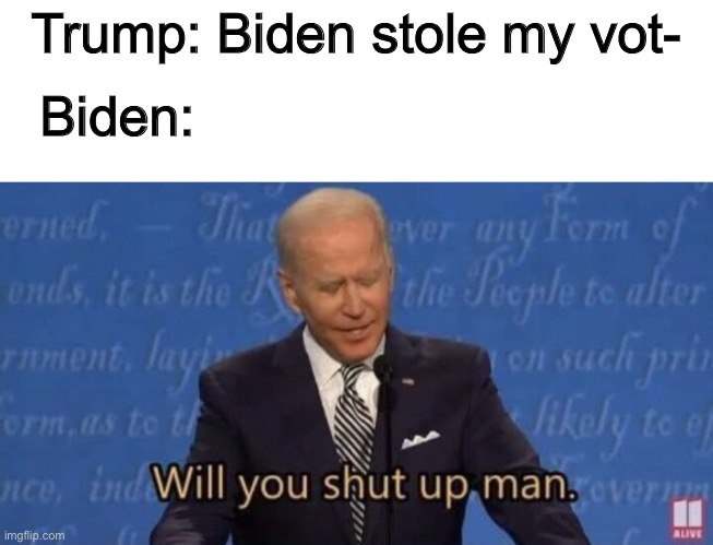 That is so unpresidential | Trump: Biden stole my vot-; Biden: | image tagged in will you shut up man | made w/ Imgflip meme maker