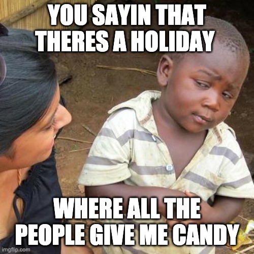 Third World Skeptical Kid | YOU SAYIN THAT THERES A HOLIDAY; WHERE ALL THE PEOPLE GIVE ME CANDY | image tagged in memes,third world skeptical kid | made w/ Imgflip meme maker