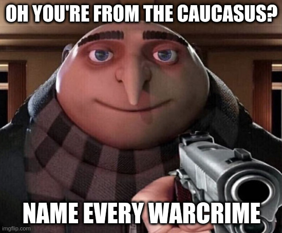 Gru Gun | OH YOU'RE FROM THE CAUCASUS? NAME EVERY WARCRIME | image tagged in gru gun,2Caucasian4you | made w/ Imgflip meme maker