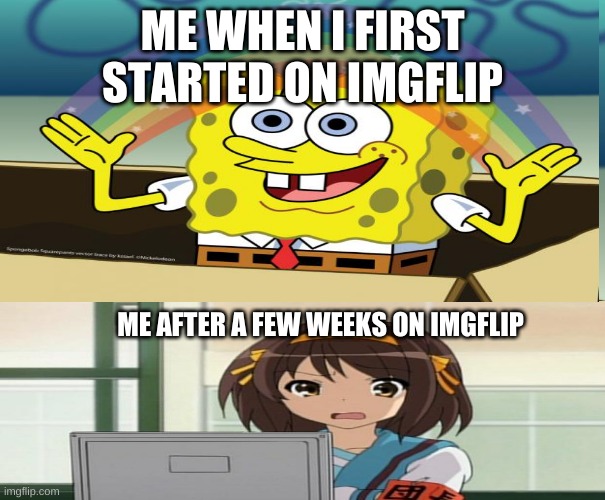 oof how i changed | ME WHEN I FIRST STARTED ON IMGFLIP; ME AFTER A FEW WEEKS ON IMGFLIP | image tagged in disturbed anime girl,spongbob | made w/ Imgflip meme maker