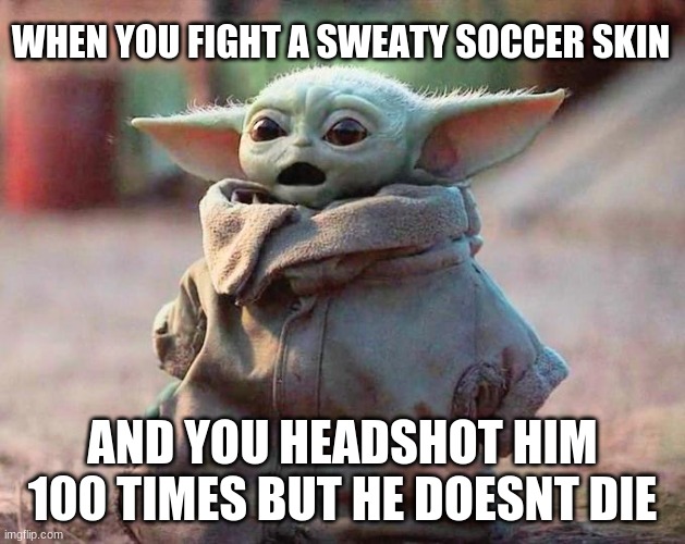 Surprised Baby Yoda | WHEN YOU FIGHT A SWEATY SOCCER SKIN; AND YOU HEADSHOT HIM 100 TIMES BUT HE DOESNT DIE | image tagged in surprised baby yoda | made w/ Imgflip meme maker