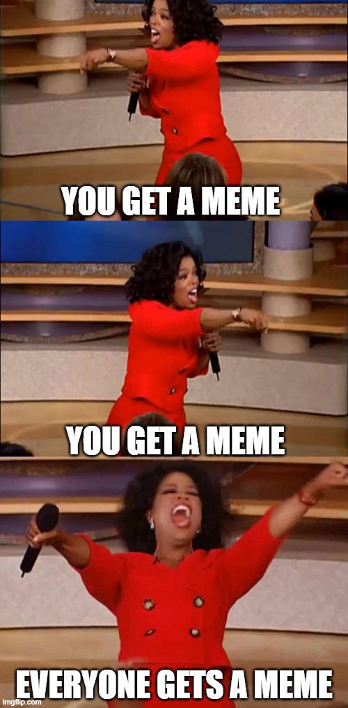 operah meme | YOU GET A MEME; YOU GET A MEME; EVERYONE GETS A MEME | image tagged in operah meme | made w/ Imgflip meme maker